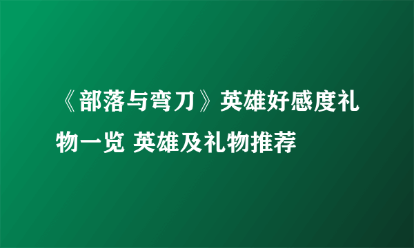 《部落与弯刀》英雄好感度礼物一览 英雄及礼物推荐