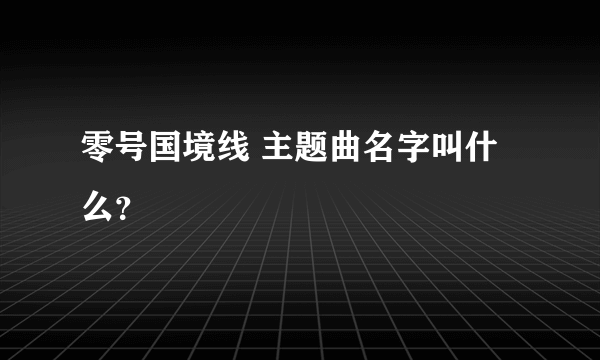 零号国境线 主题曲名字叫什么？