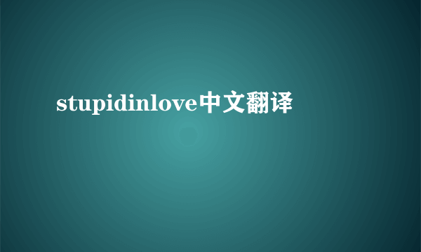 stupidinlove中文翻译