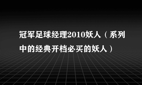 冠军足球经理2010妖人（系列中的经典开档必买的妖人）