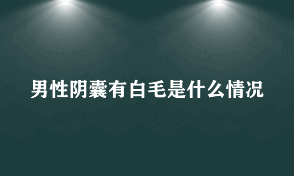 男性阴囊有白毛是什么情况