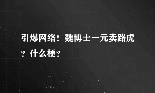 引爆网络！魏博士一元卖路虎？什么梗？