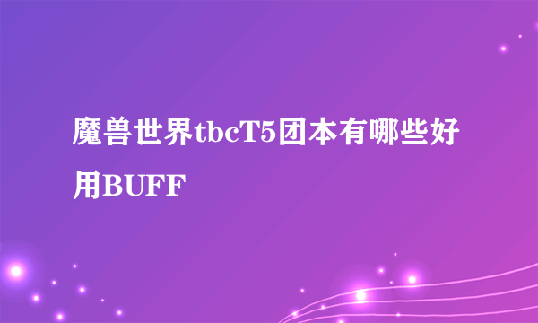 魔兽世界tbcT5团本有哪些好用BUFF