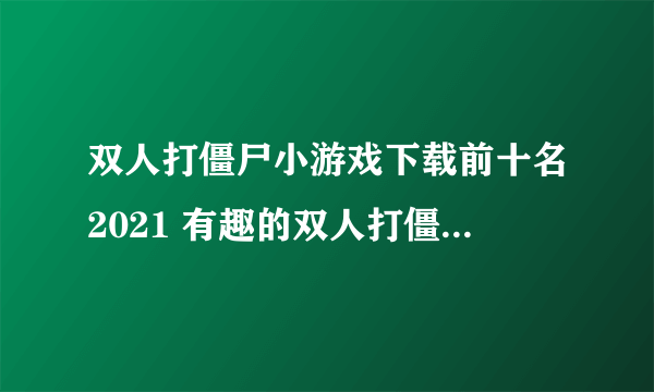 双人打僵尸小游戏下载前十名2021 有趣的双人打僵尸小游戏排行榜