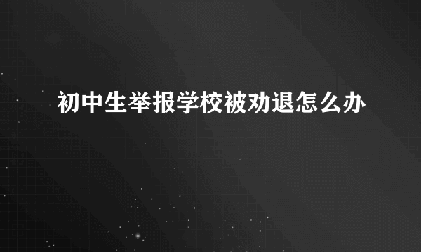 初中生举报学校被劝退怎么办