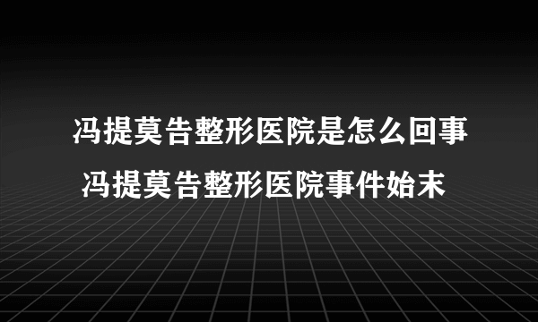 冯提莫告整形医院是怎么回事 冯提莫告整形医院事件始末