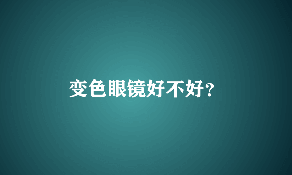 变色眼镜好不好？