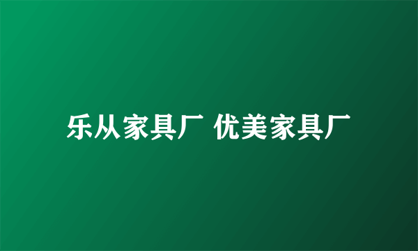 乐从家具厂 优美家具厂