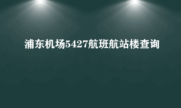 浦东机场5427航班航站楼查询