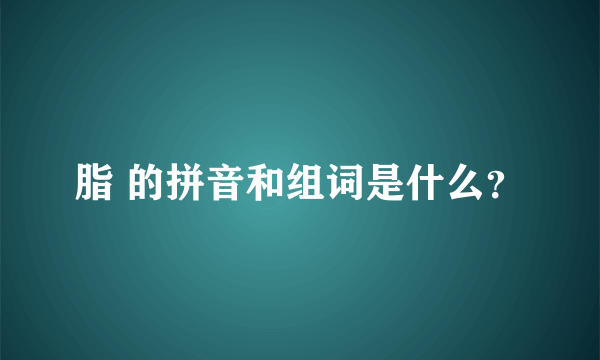 脂 的拼音和组词是什么？