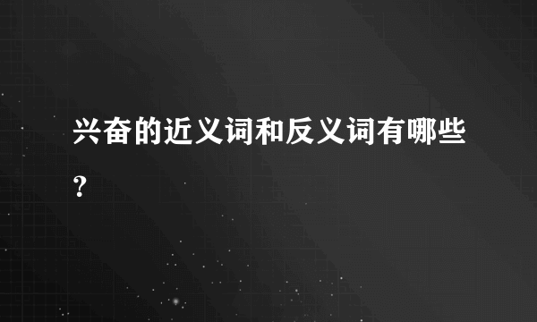 兴奋的近义词和反义词有哪些？