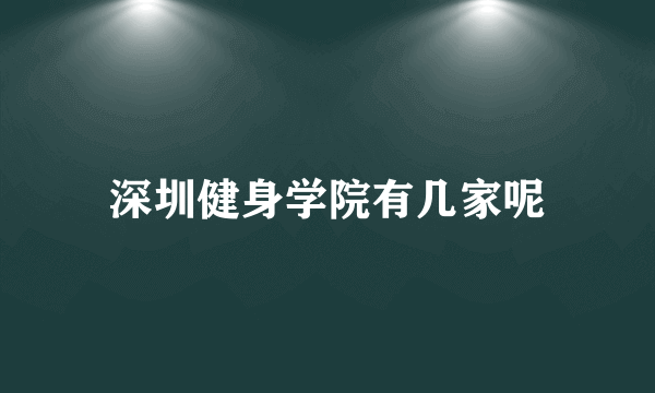 深圳健身学院有几家呢