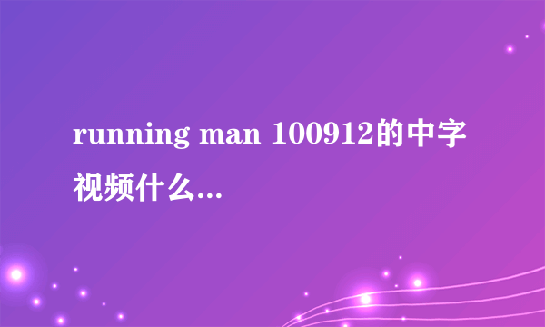 running man 100912的中字视频什么时候出啊