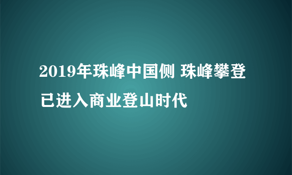 2019年珠峰中国侧 珠峰攀登已进入商业登山时代