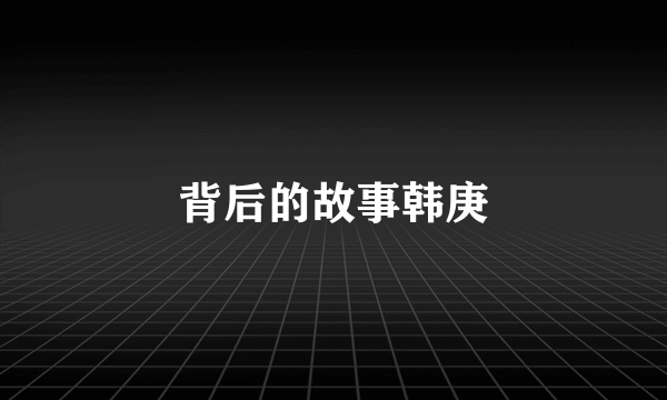 背后的故事韩庚