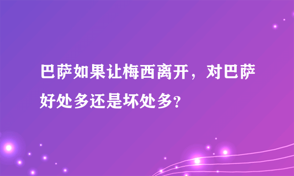 巴萨如果让梅西离开，对巴萨好处多还是坏处多？