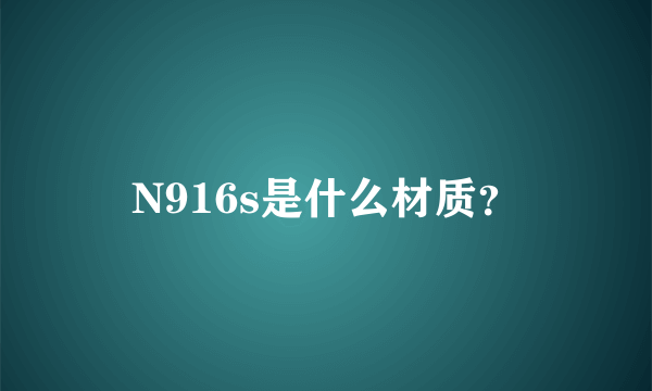 N916s是什么材质？