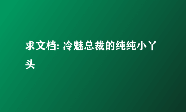 求文档: 冷魅总裁的纯纯小丫头