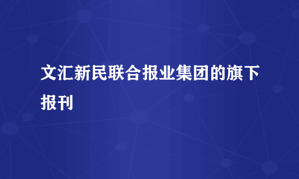 文汇新民联合报业集团的旗下报刊