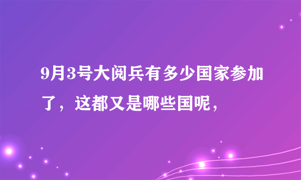 9月3号大阅兵有多少国家参加了，这都又是哪些国呢，