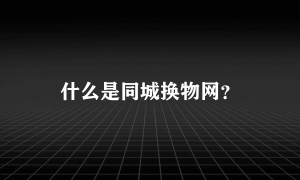 什么是同城换物网？