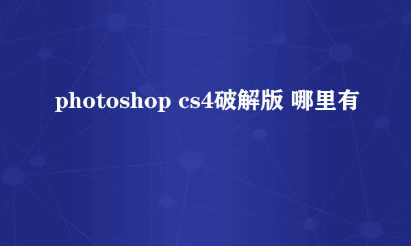 photoshop cs4破解版 哪里有