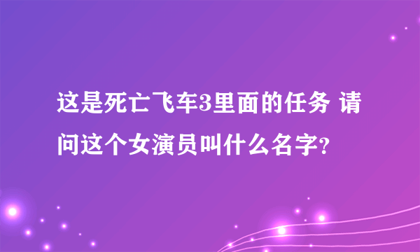 这是死亡飞车3里面的任务 请问这个女演员叫什么名字？