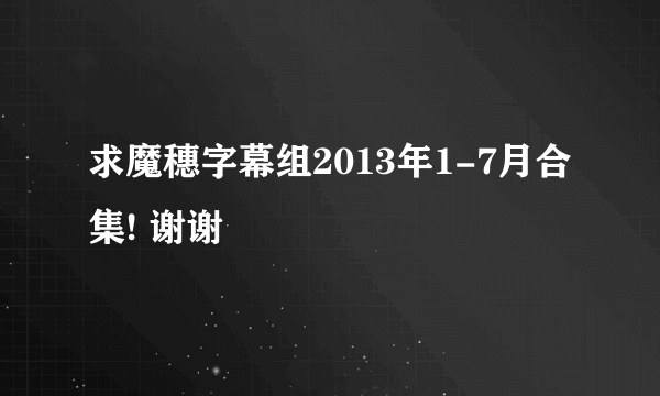 求魔穗字幕组2013年1-7月合集! 谢谢