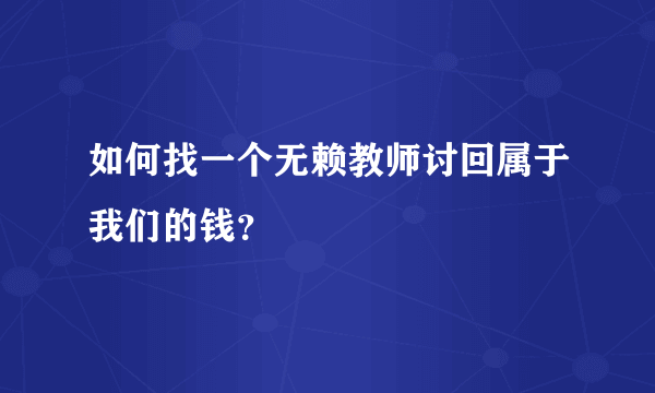 如何找一个无赖教师讨回属于我们的钱？