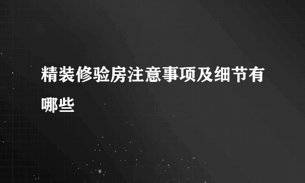 精装修验房注意事项及细节有哪些