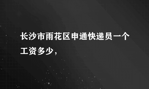 长沙市雨花区申通快递员一个工资多少，