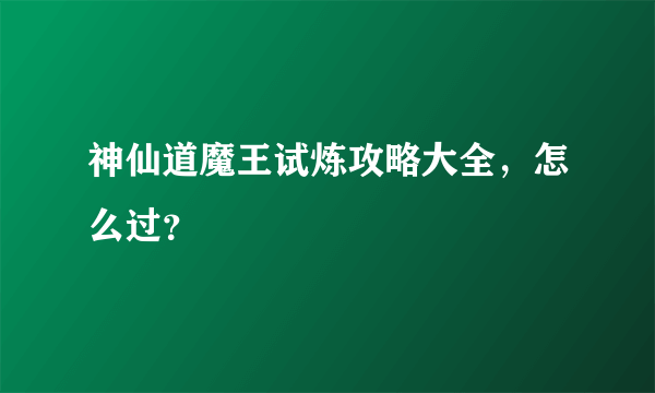 神仙道魔王试炼攻略大全，怎么过？