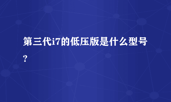 第三代i7的低压版是什么型号?