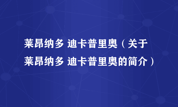 莱昂纳多 迪卡普里奥（关于莱昂纳多 迪卡普里奥的简介）