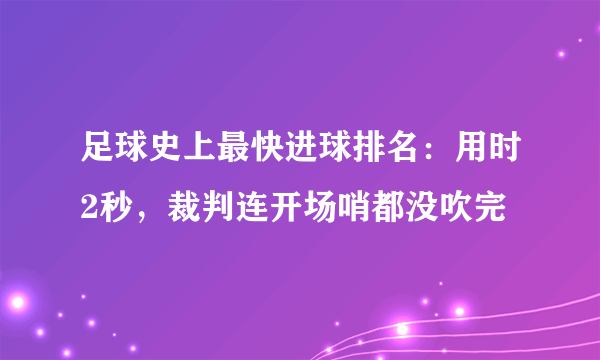 足球史上最快进球排名：用时2秒，裁判连开场哨都没吹完