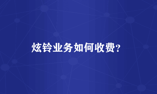 炫铃业务如何收费？