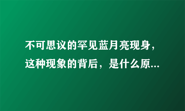 不可思议的罕见蓝月亮现身，这种现象的背后，是什么原因造成的？