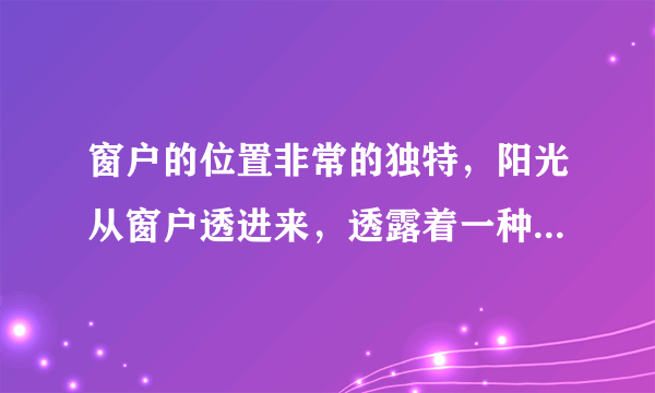 窗户的位置非常的独特，阳光从窗户透进来，透露着一种优雅的美感