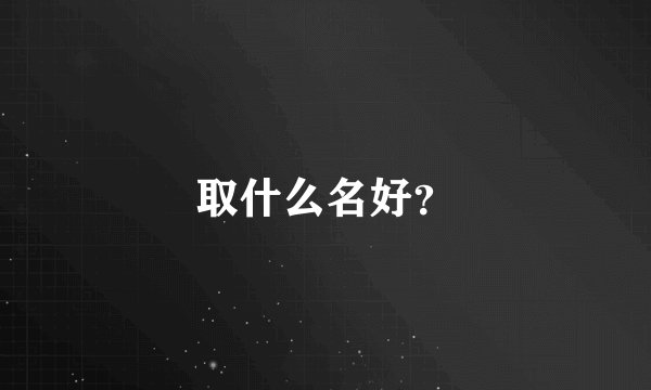 取什么名好？