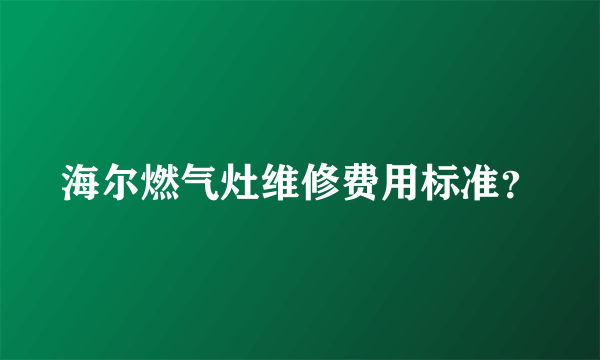 海尔燃气灶维修费用标准？