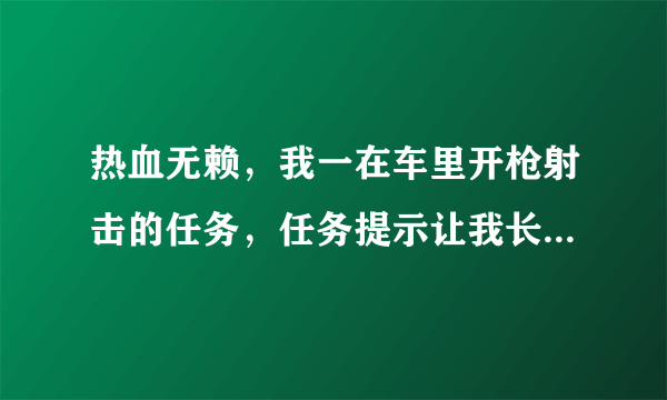 热血无赖，我一在车里开枪射击的任务，任务提示让我长按右键，让后左键射击。每次我都重车跳出来射击。