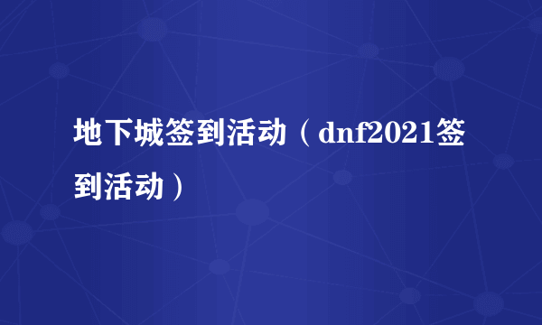 地下城签到活动（dnf2021签到活动）