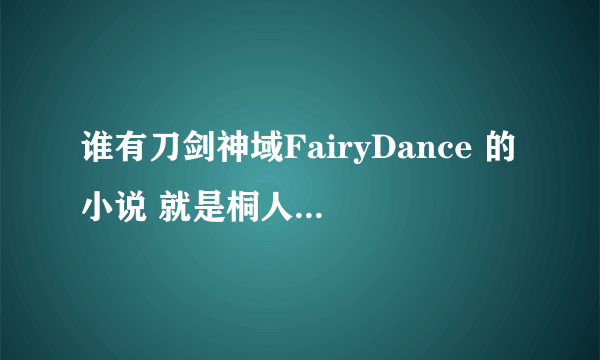 谁有刀剑神域FairyDance 的小说 就是桐人跟他妹妹 变成妖精 以后 准备去救亚斯娜的故事