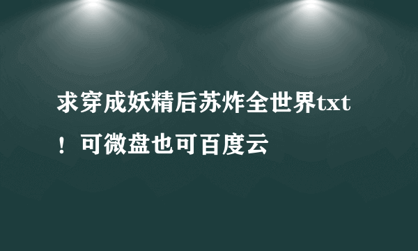 求穿成妖精后苏炸全世界txt！可微盘也可百度云