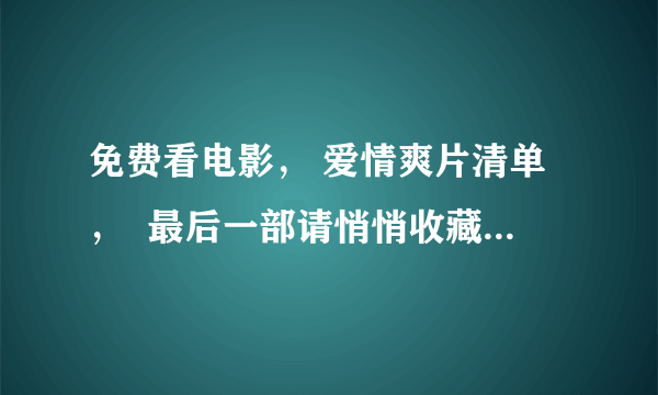 免费看电影， 爱情爽片清单，  最后一部请悄悄收藏， 欧美篇