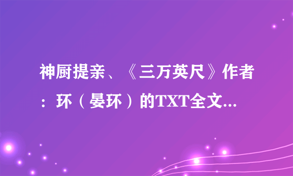 神厨提亲、《三万英尺》作者：环（晏环）的TXT全文+番外？