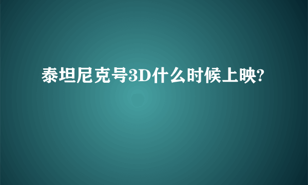 泰坦尼克号3D什么时候上映?