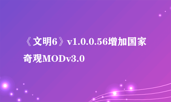 《文明6》v1.0.0.56增加国家奇观MODv3.0