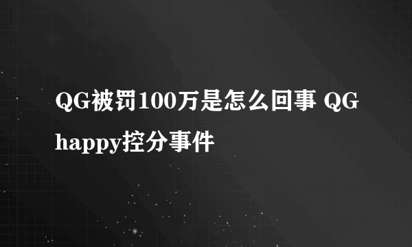 QG被罚100万是怎么回事 QGhappy控分事件