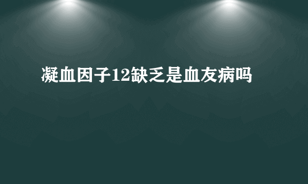 凝血因子12缺乏是血友病吗